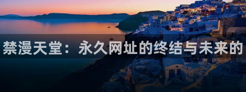 omofun动漫下载：禁漫天堂：永久网址的终结与未来的