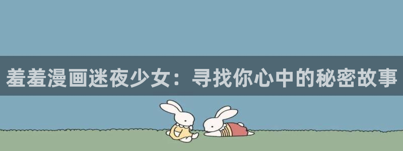 omofun纯净版无广告：羞羞漫画迷夜少女：寻找你心中的秘密故事