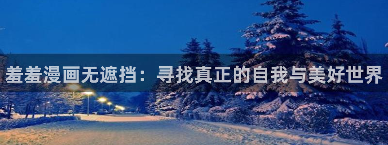 漫蛙漫画入口下载：羞羞漫画无遮挡：寻找真正的自我与美好世界