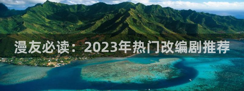 .omofun：漫友必读：2023年热门改编剧推荐