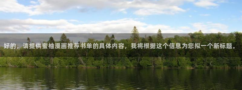 omofun有ios版吗：好的，请提供蜜柚漫画推荐书单的具体内容，我将根据这个信息为您拟一个新标题。