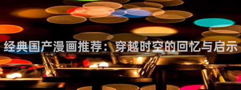 omofun宕卧：经典国产漫画推荐：穿越时空的回忆与启示