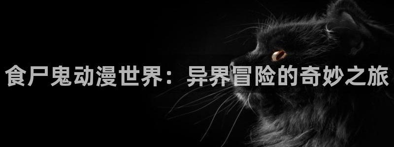 omofun下载app：食尸鬼动漫世界：异界冒险的奇妙之旅