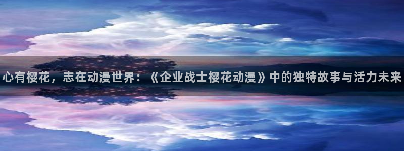 omofun正版：心有樱花，志在动漫世界：《企业战士樱花动漫》中的独特故事与活力未来