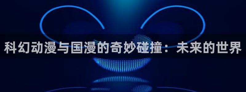 o站漫蛙漫画：科幻动漫与国漫的奇妙碰撞：未来的世界
