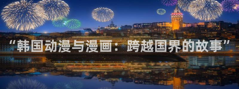 omofun动漫在线：“韩国动漫与漫画：跨越国界的故事”