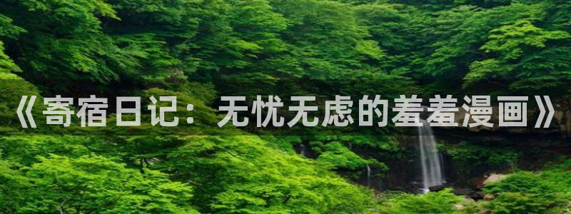 omofun动漫官网在线观看：《寄宿日记：无忧无虑的羞羞漫画》